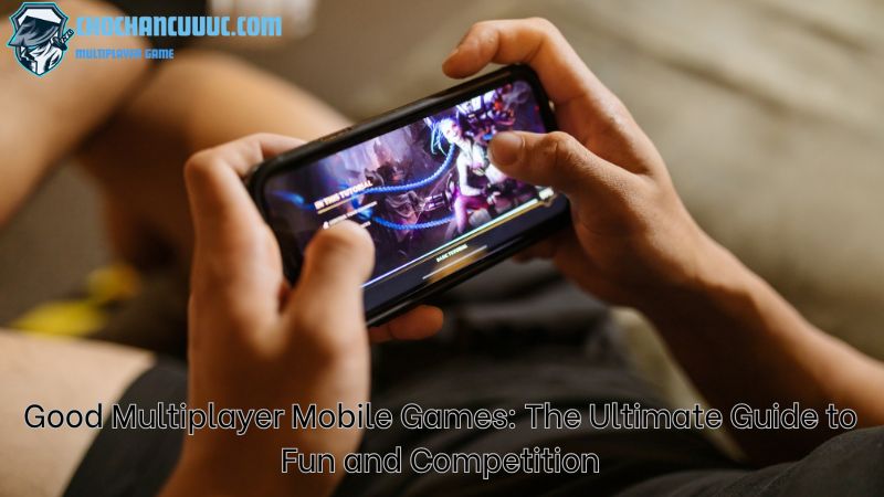 Good Multiplayer Mobile Games: The Ultimate Guide to Fun and Competition